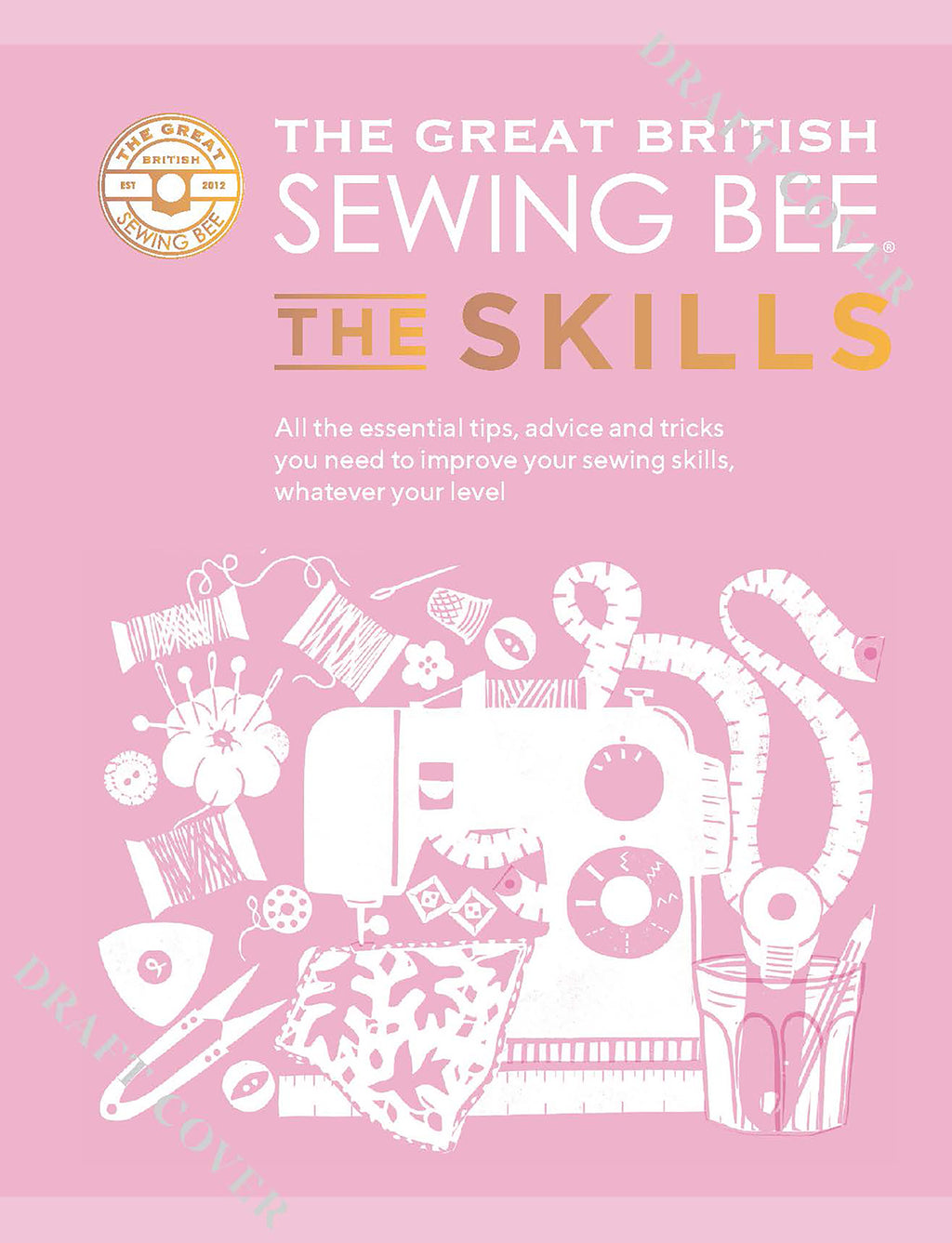 The Great British Sewing Bee: The Skills : Advanced Tips and Tricks to Take Your Sewing Technique to the Next Level