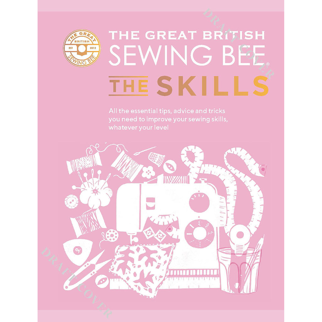 The Great British Sewing Bee: The Skills : Advanced Tips and Tricks to Take Your Sewing Technique to the Next Level