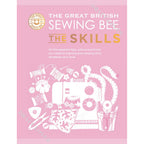 The Great British Sewing Bee: The Skills : Advanced Tips and Tricks to Take Your Sewing Technique to the Next Level