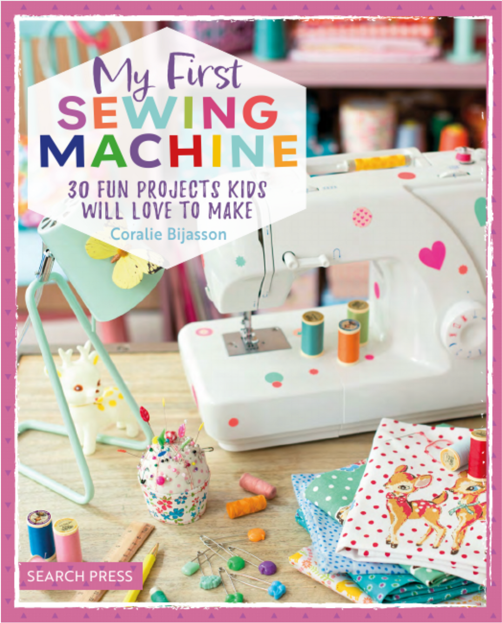 My First Sewing Machine : 30 projects Kids will LOVE to Make!