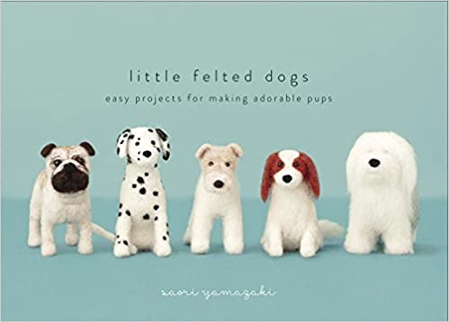 Little Felted Dogs: Easy Projects for Making Adorable Pups: Easy Projects for Making Adorable Needle Felted Pups