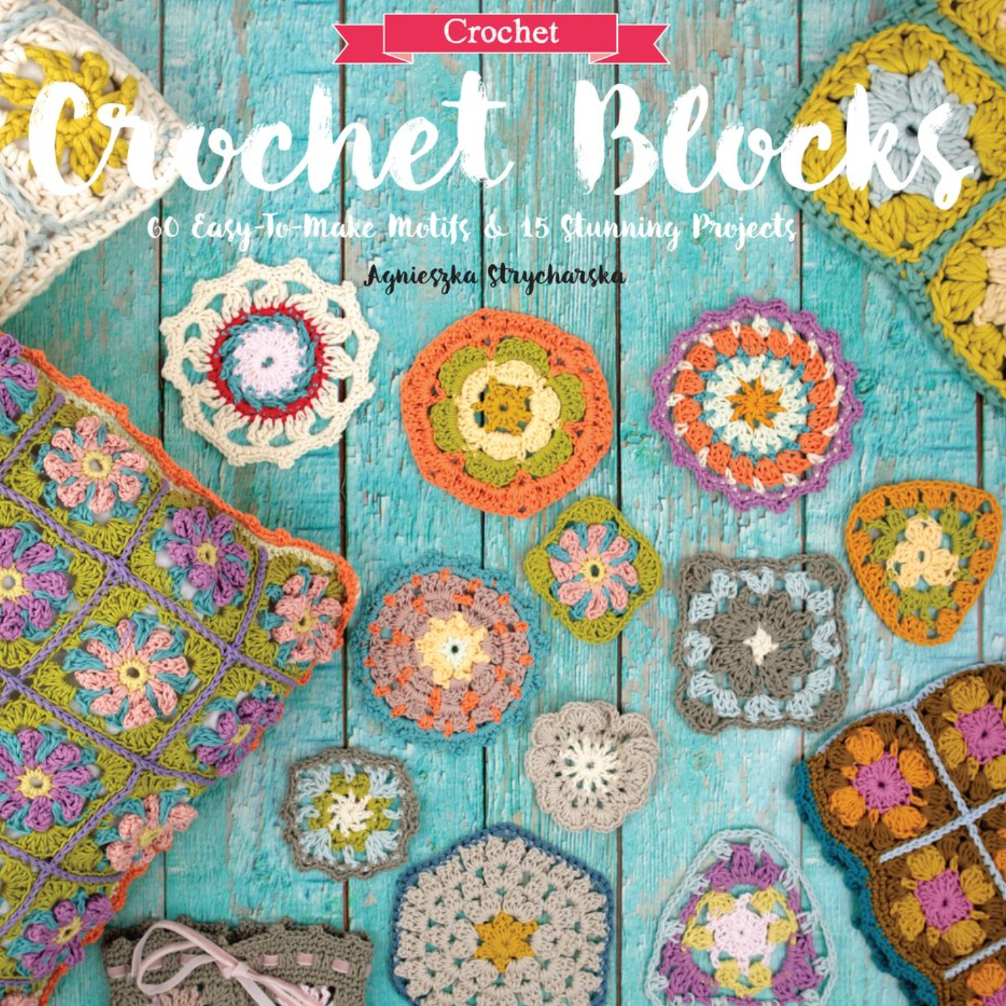 Crochet Blocks: 60 Easy-To-Make Motifs & 15 Stunning Projects